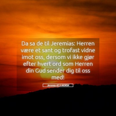 Picture 05 - Jeremia 42:5 NORSK - Da sa de til Jeremias: Herren være et sant og - Bible Verse Picture