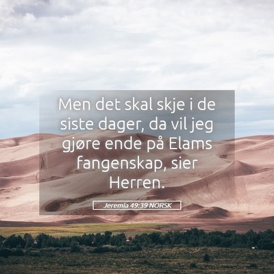 Picture 05 - Jeremia 49:39 NORSK - Men det skal skje i de siste dager, da vil jeg - Bible Verse Picture