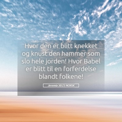 Picture 05 - Jeremia 50:23 NORSK - Hvor den er blitt knekket og knust den hammer som - Bible Verse Picture