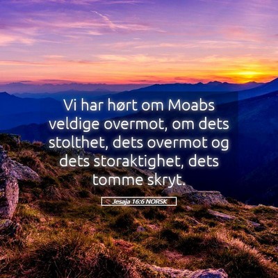 Picture 05 - Jesaja 16:6 NORSK - Vi har hørt om Moabs veldige overmot, om dets - Bible Verse Picture