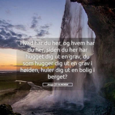 Picture 05 - Jesaja 22:16 NORSK - Hvad har du her, og hvem har du her, siden du her - Bible Verse Picture