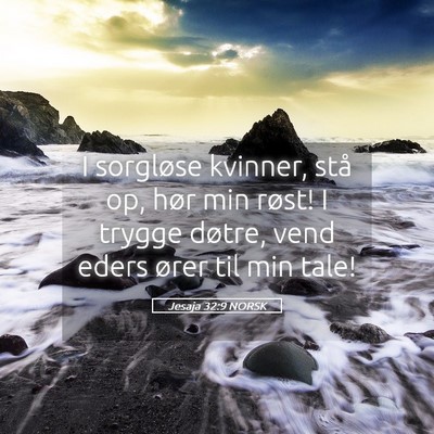 Picture 05 - Jesaja 32:9 NORSK - I sorgløse kvinner, stå op, hør min røst! I - Bible Verse Picture