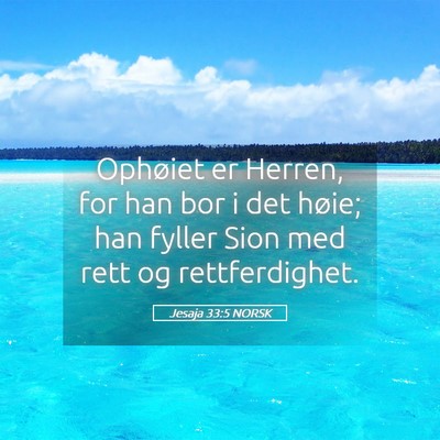 Picture 05 - Jesaja 33:5 NORSK - Ophøiet er Herren, for han bor i det høie; han - Bible Verse Picture