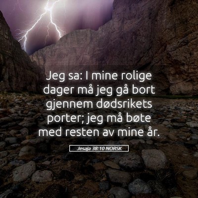 Picture 05 - Jesaja 38:10 NORSK - Jeg sa: I mine rolige dager må jeg gå bort - Bible Verse Picture