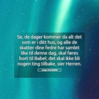 Picture 05 - Jesaja 39:6 NORSK - Se, de dager kommer da alt det som er i ditt hus, - Bible Verse Picture