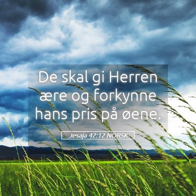 Picture 05 - Jesaja 42:12 NORSK - De skal gi Herren ære og forkynne hans pris på - Bible Verse Picture