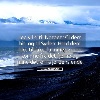 Picture 05 - Jesaja 43:6 NORSK - Jeg vil si til Norden: Gi dem hit, og til Syden: - Bible Verse Picture