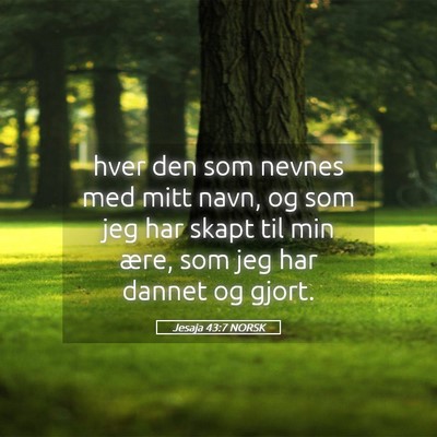 Picture 05 - Jesaja 43:7 NORSK - hver den som nevnes med mitt navn, og som jeg har - Bible Verse Picture