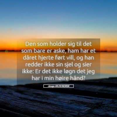 Picture 05 - Jesaja 44:20 NORSK - Den som holder sig til det som bare er aske, ham - Bible Verse Picture