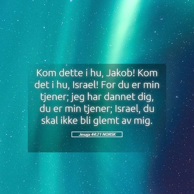 Picture 05 - Jesaja 44:21 NORSK - Kom dette i hu, Jakob! Kom det i hu, Israel! For - Bible Verse Picture