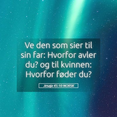 Picture 05 - Jesaja 45:10 NORSK - Ve den som sier til sin far: Hvorfor avler du? og - Bible Verse Picture