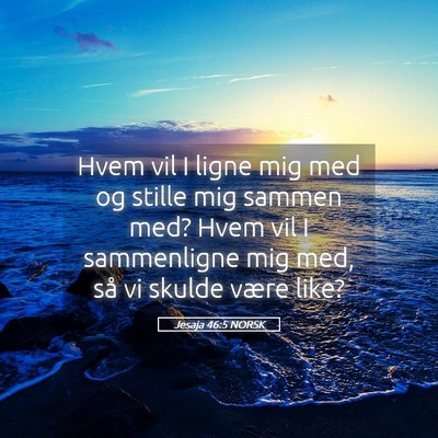 Picture 05 - Jesaja 46:5 NORSK - Hvem vil I ligne mig med og stille mig sammen - Bible Verse Picture