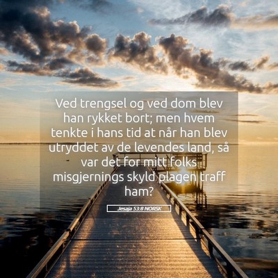 Picture 05 - Jesaja 53:8 NORSK - Ved trengsel og ved dom blev han rykket bort; men - Bible Verse Picture