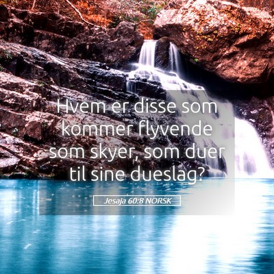 Picture 05 - Jesaja 60:8 NORSK - Hvem er disse som kommer flyvende som skyer, som - Bible Verse Picture