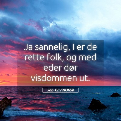 Picture 05 - Job 12:2 NORSK - Ja sannelig, I er de rette folk, og med eder dør - Bible Verse Picture