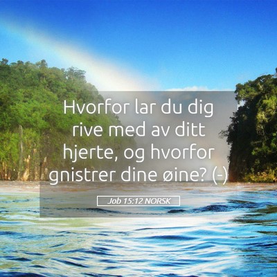 Picture 05 - Job 15:12 NORSK - Hvorfor lar du dig rive med av ditt hjerte, og - Bible Verse Picture