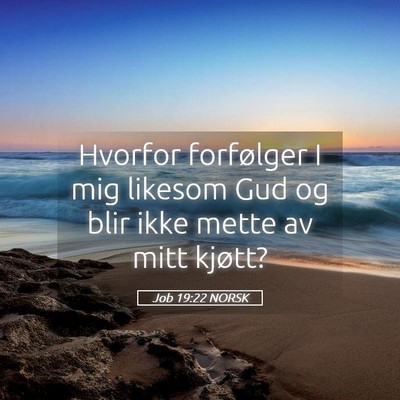 Picture 05 - Job 19:22 NORSK - Hvorfor forfølger I mig likesom Gud og blir ikke - Bible Verse Picture
