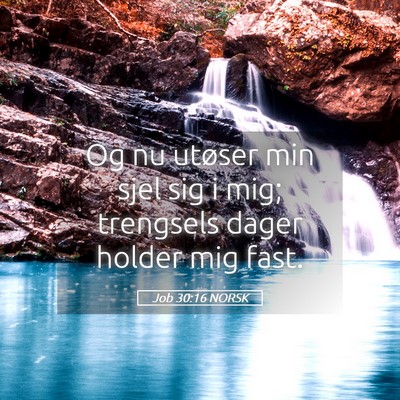 Picture 05 - Job 30:16 NORSK - Og nu utøser min sjel sig i mig; trengsels dager - Bible Verse Picture