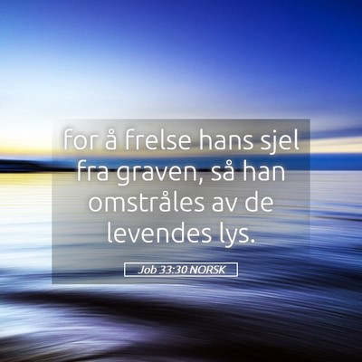 Picture 05 - Job 33:30 NORSK - for å frelse hans sjel fra graven, så han - Bible Verse Picture