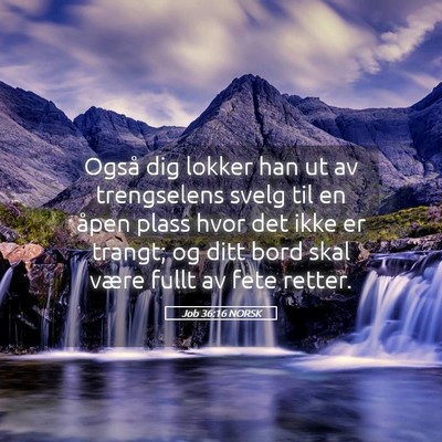 Picture 05 - Job 36:16 NORSK - Også dig lokker han ut av trengselens svelg til - Bible Verse Picture