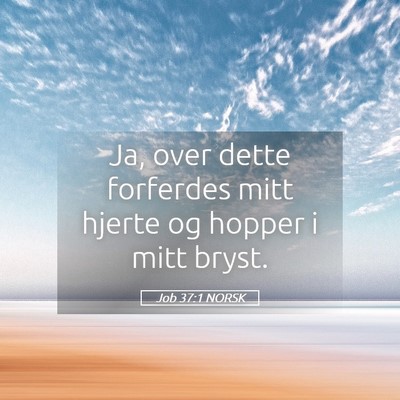 Picture 05 - Job 37:1 NORSK - Ja, over dette forferdes mitt hjerte og hopper i - Bible Verse Picture