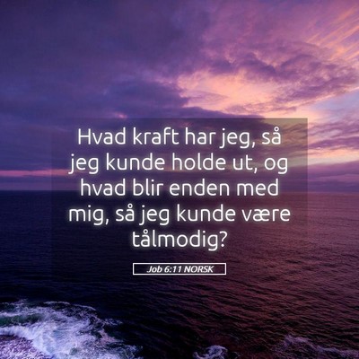 Picture 05 - Job 6:11 NORSK - Hvad kraft har jeg, så jeg kunde holde ut, og - Bible Verse Picture