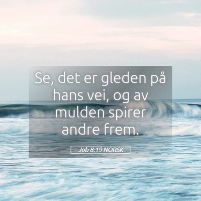 Picture 05 - Job 8:19 NORSK - Se, det er gleden på hans vei, og av mulden - Bible Verse Picture