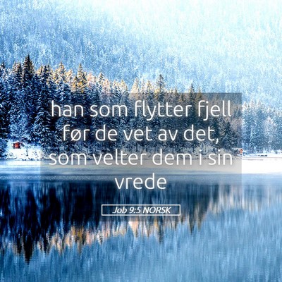 Picture 05 - Job 9:5 NORSK - han som flytter fjell før de vet av det, som - Bible Verse Picture