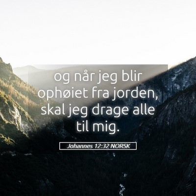 Picture 05 - Johannes 12:32 NORSK - og når jeg blir ophøiet fra jorden, skal jeg - Bible Verse Picture