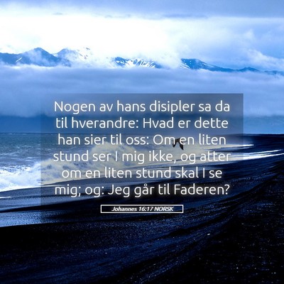 Picture 05 - Johannes 16:17 NORSK - Nogen av hans disipler sa da til hverandre: Hvad - Bible Verse Picture
