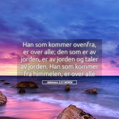 Picture 05 - Johannes 3:31 NORSK - Han som kommer ovenfra, er over alle; den som er - Bible Verse Picture