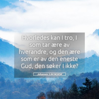 Picture 05 - Johannes 5:44 NORSK - Hvorledes kan I tro, I som tar ære av hverandre, - Bible Verse Picture