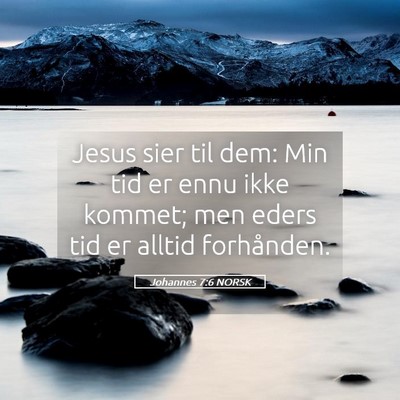 Picture 05 - Johannes 7:6 NORSK - Jesus sier til dem: Min tid er ennu ikke kommet; - Bible Verse Picture
