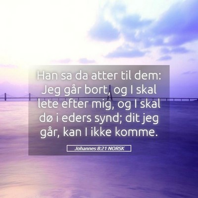 Picture 05 - Johannes 8:21 NORSK - Han sa da atter til dem: Jeg går bort, og I skal - Bible Verse Picture