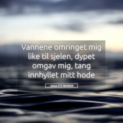 Picture 05 - Jona 2:5 NORSK - Vannene omringet mig like til sjelen, dypet omgav - Bible Verse Picture