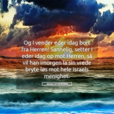 Picture 05 - Josvas 22:18 NORSK - Og I vender eder idag bort fra Herren! Sannelig, - Bible Verse Picture