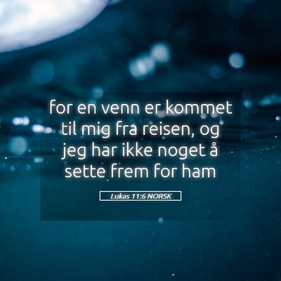 Picture 05 - Lukas 11:6 NORSK - for en venn er kommet til mig fra reisen, og jeg - Bible Verse Picture