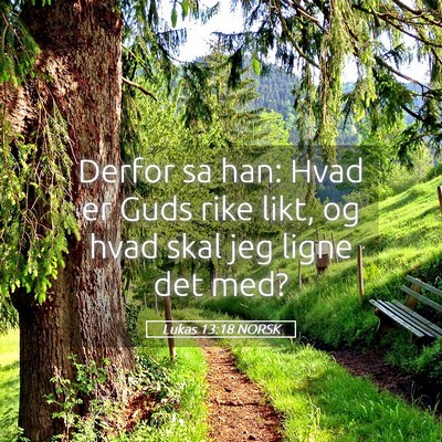 Picture 05 - Lukas 13:18 NORSK - Derfor sa han: Hvad er Guds rike likt, og hvad - Bible Verse Picture