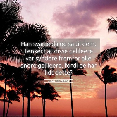 Picture 05 - Lukas 13:2 NORSK - Han svarte da og sa til dem: Tenker I at disse - Bible Verse Picture