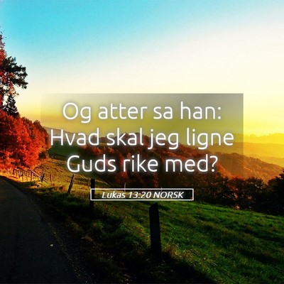 Picture 05 - Lukas 13:20 NORSK - Og atter sa han: Hvad skal jeg ligne Guds rike - Bible Verse Picture