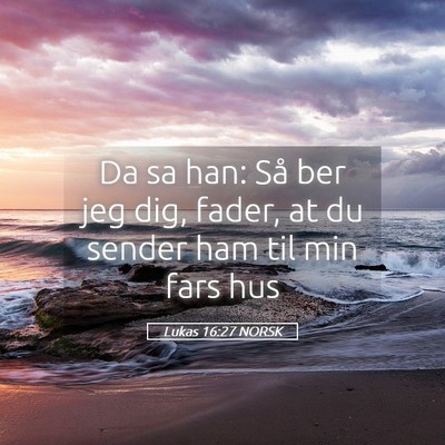 Picture 05 - Lukas 16:27 NORSK - Da sa han: Så ber jeg dig, fader, at du sender - Bible Verse Picture