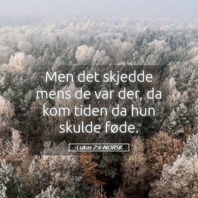 Picture 05 - Lukas 2:6 NORSK - Men det skjedde mens de var der, da kom tiden da - Bible Verse Picture