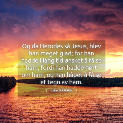 Picture 05 - Lukas 23:8 NORSK - Og da Herodes så Jesus, blev han meget glad; for - Bible Verse Picture