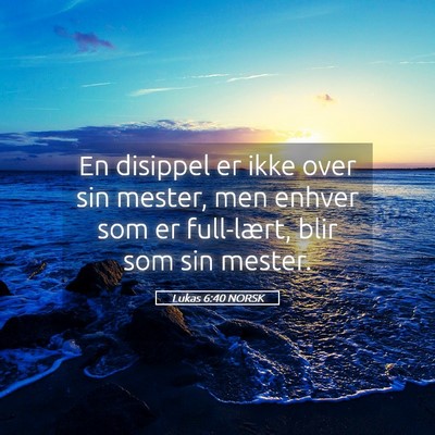 Picture 05 - Lukas 6:40 NORSK - En disippel er ikke over sin mester, men enhver - Bible Verse Picture