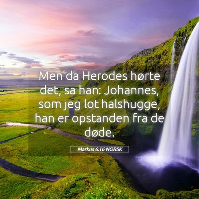Picture 05 - Markus 6:16 NORSK - Men da Herodes hørte det, sa han: Johannes, som - Bible Verse Picture