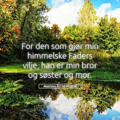 Picture 05 - Matteus 12:50 NORSK - For den som gjør min himmelske Faders vilje, han - Bible Verse Picture