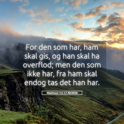 Picture 05 - Matteus 13:12 NORSK - For den som har, ham skal gis, og han skal ha - Bible Verse Picture