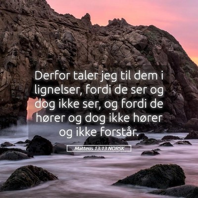 Picture 05 - Matteus 13:13 NORSK - Derfor taler jeg til dem i lignelser, fordi de - Bible Verse Picture