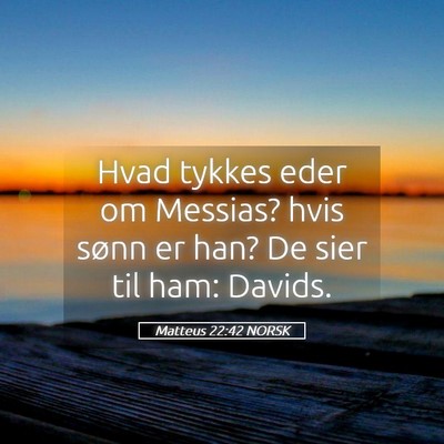 Picture 05 - Matteus 22:42 NORSK - Hvad tykkes eder om Messias? hvis sønn er han? - Bible Verse Picture