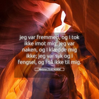 Picture 05 - Matteus 25:43 NORSK - jeg var fremmed, og I tok ikke imot mig; jeg var - Bible Verse Picture